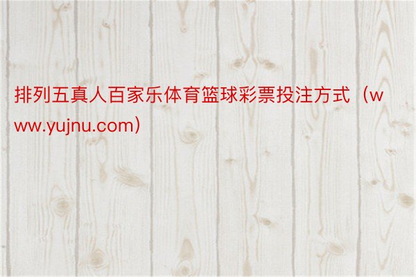 排列五真人百家乐体育篮球彩票投注方式（www.yujnu.com）