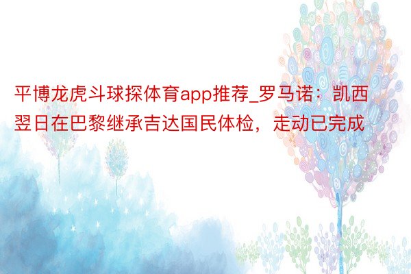 平博龙虎斗球探体育app推荐_罗马诺：凯西翌日在巴黎继承吉达国民体检，走动已完成