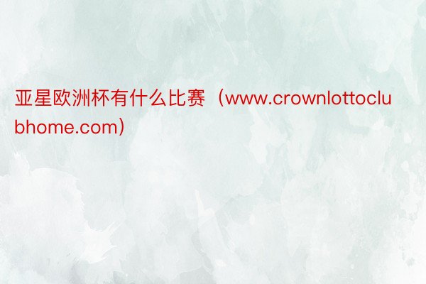 亚星欧洲杯有什么比赛（www.crownlottoclubhome.com）