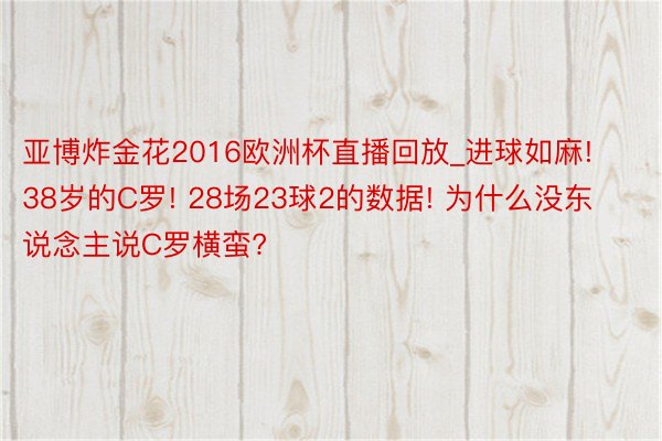 亚博炸金花2016欧洲杯直播回放_进球如麻! 38岁的C罗! 28场23球2的数据! 为什么没东说念主说C罗横蛮?