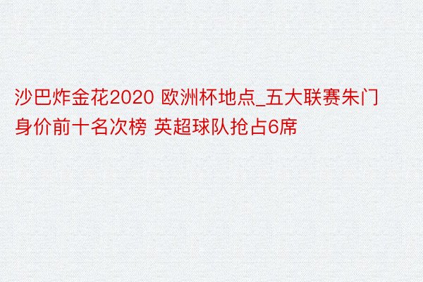 沙巴炸金花2020 欧洲杯地点_五大联赛朱门身价前十名次榜 英超球队抢占6席