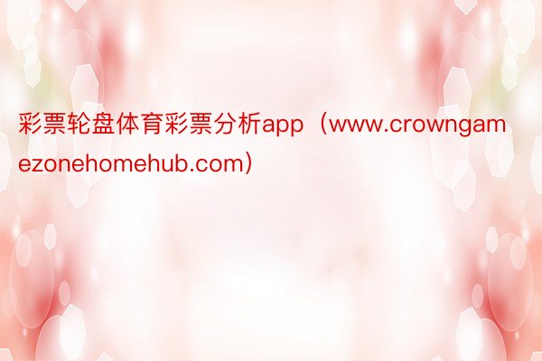 彩票轮盘体育彩票分析app（www.crowngamezonehomehub.com）