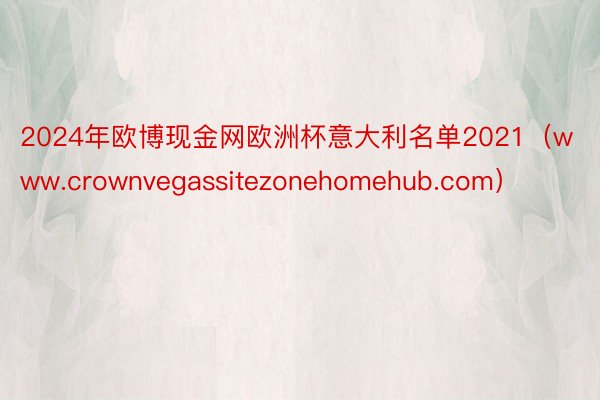 2024年欧博现金网欧洲杯意大利名单2021（www.crownvegassitezonehomehub.com）