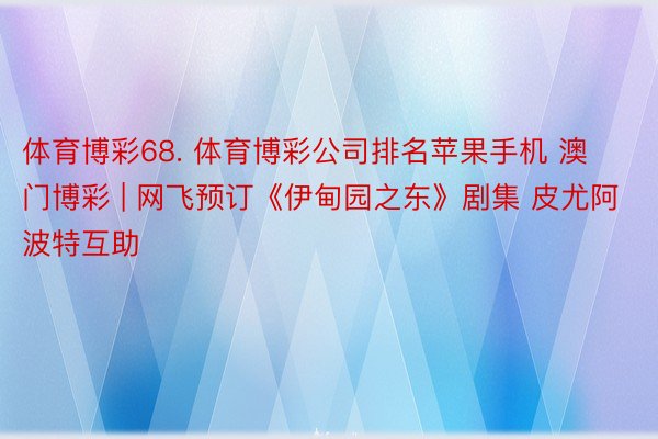 体育博彩68. 体育博彩公司排名苹果手机 澳门博彩 | 网飞预订《伊甸园之东》剧集 皮尤阿波特互助