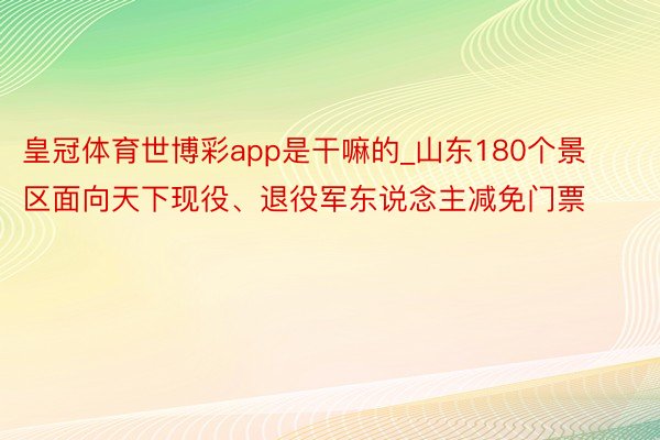 皇冠体育世博彩app是干嘛的_山东180个景区面向天下现役、退役军东说念主减免门票